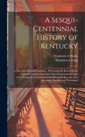 Sesqui-centennial History of Kentucky; a Narrative Historical Edition ... Preserving the Record of the Growth and Development of the Commonwealth, and Chronicling the Genealogical and Memorial Records of Its Prominent Families and Personages