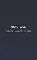 I Never Loose. Either I Win Or I Learn