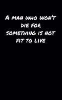 A Man Who Won&#65533;T Die For Something Is Not Fit To Live&#65533;