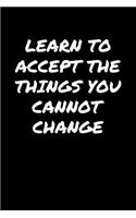 Learn To Accept The Things You Cannot Change