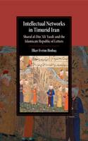 Intellectual Networks in Timurid Iran: Sharaf al-Din ‘Ali Yazdi and the Islamicate Republic of Letters(Cambridge Studies in Islamic Civilization)