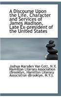 A Discourse Upon the Life, Character and Services of James Madison, Late Ex-President of the United