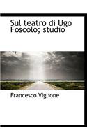 Sul Teatro Di Ugo Foscolo; Studio
