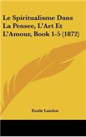 Spiritualisme Dans La Pensee, L'Art Et L'Amour, Book 1-5 (1872)