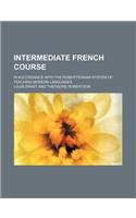 Intermediate French Course; In Accordance with the Robertsonian System of Teaching Modern Languages: (English)