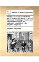 A Treatise on Razors; In Which the Weight, Shape, and Temper of a Razor, the Means of Keeping It in Order, and the Manner of Using It, Are Particularly Considered; ... by Benjamin Kingsbury.