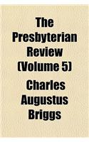 The Presbyterian Review (Volume 5)