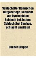 Schlacht Der Romischen Burgerkriege: Schlacht Von Dyrrhachium, Schlacht Bei Actium, Schlacht Bei Carrhae, Schlacht Um Alesia(German)