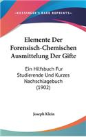 Elemente Der Forensisch-Chemischen Ausmittelung Der Gifte: Ein Hilfsbuch Fur Studierende Und Kurzes Nachschlagebuch (1902)