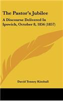 The Pastor's Jubilee: A Discourse Delivered in Ipswich, October 8, 1856 (1857)