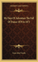 My Days Of Adventure The Fall Of France 1870 to 1871