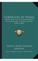 Correggio at Parma: Being Part 5 of the Renaissance in Italian Art, a Series in Nine Parts (1905)