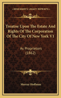 Treatise Upon the Estate and Rights of the Corporation of the City of New York V1