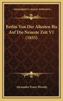 Berlin Von Der Altesten Bis Auf Die Neueste Zeit V1 (1855)