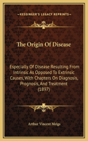 The Origin Of Disease: Especially Of Disease Resulting From Intrinsic As Opposed To Extrinsic Causes, With Chapters On Diagnosis, Prognosis, And Treatment (1897)
