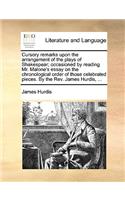 Cursory remarks upon the arrangement of the plays of Shakespear; occasioned by reading Mr. Malone's essay on the chronological order of those celebrated pieces. By the Rev. James Hurdis, ...