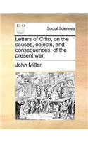Letters of Crito, on the Causes, Objects, and Consequences, of the Present War.