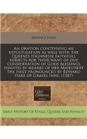 An Oration Conteyning an Expostulation as Well with the Queenes Highnesse Faithfull Subiects for Their Want of Due Consideration of Gods Blessings Enioyed by Meanes of Her Maiestieat the First Pronounced by Edward Hake of Grayes Inne. (1587)