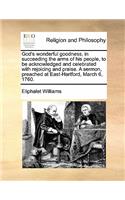 God's Wonderful Goodness, in Succeeding the Arms of His People, to Be Acknowledged and Celebrated with Rejoicing and Praise. a Sermon, Preached at East-Hartford, March 6, 1760.