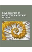 Some Glimpses of Occultism, Ancient and Modern: (English)