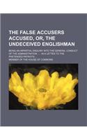 The False Accusers Accused, Or, the Undeceived Englishman; Being an Impartial Enquiry Into the General Conduct of the Administration in a Letter to Th