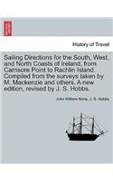 Sailing Directions for the South, West, and North Coasts of Ireland, from Carnsore Point to Rachlin Island. Compiled from the Surveys Taken by M. MacKenzie and Others. a New Edition, Revised by J. S. Hobbs.: (English)