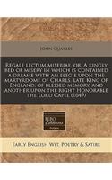 Regale Lectum Miseriae, Or, a Kingly Bed of Misery in Which Is Contained a Dreame with an Elegie Upon the Martyrdome of Charls, Late King of England, of Blessed Memory, and Another Upon the Right Honorable the Lord Capel (1649)