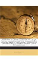 Four Years in Liberia. a Sketch of the Life of the REV. Samuel Williams. with Remarks on the Missions, Manners and Customs of the Natives of Western Africa. Together with an Answer to Nesbit's Book