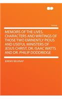 Memoirs of the Lives, Characters and Writings of Those Two Eminently Pious and Useful Ministers of Jesus Christ, Dr. Isaac Watts and Dr. Philip Doddridge