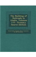 The Building of Railroads in Alaska, Volumes 1-9