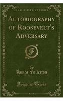 Autobiography of Roosevelt's Adversary (Classic Reprint)