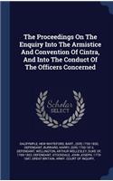 The Proceedings On The Enquiry Into The Armistice And Convention Of Cintra, And Into The Conduct Of The Officers Concerned