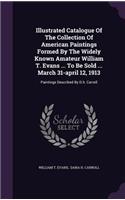 Illustrated Catalogue of the Collection of American Paintings Formed by the Widely Known Amateur William T. Evans ... to Be Sold ... March 31-April 12, 1913