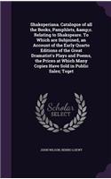 Shaksperiana. Catalogue of all the Books, Pamphlets, &c. Relating to Shakspeare. To Which are Subjoined, an Account of the Early Quarto Editions of the Great Dramatist's Plays and Poems, the Prices at Which Many Copies Have Sold in Public Sales; To
