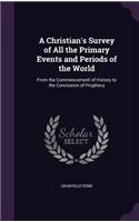 A Christian's Survey of All the Primary Events and Periods of the World: From the Commencement of History to the Conclusion of Prophecy(English)