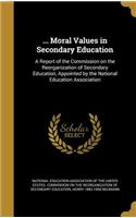 ... Moral Values in Secondary Education: A Report of the Commission on the Reorganization of Secondary Education, Appointed by the National Education Association