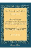 Minutes of the Sixty-Second Session of the Synod of North Carolina: Held at Greensboro, N. C., October 13th, 14th, 15th and 16th, 1875 (Classic Reprint)