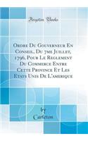 Ordre Du Gouverneur En Conseil, Du 7me Juillet, 1796, Pour Le Reglement Du Commerce Entre Cette Province Et Les Etats Unis de l'Amerique (Classic Reprint)