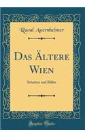 Das Ã?ltere Wien: Schatten Und Bilder (Classic Reprint)