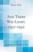 And There Was Light, 1931-1932, Vol. 1 (Classic Reprint)