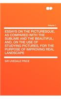 Essays on the Picturesque, as Compared with the Sublime and the Beautiful; And, on the Use of Studying Pictures, for the Purpose of Improving Real Landscape Volume 1