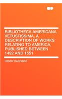 Bibliotheca Americana Vetustissima. a Description of Works Relating to America, Published Between 1492 and 1551