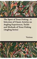 The Sport of Trout Fishing - A Selection of Classic Articles on Angling Experiences, Tackle and Methods of Trout Fishing (Angling Series)