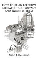 How To Be An Effective Litigation Consultant And Expert Witness