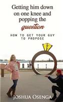 Getting Him Down on One Knee and Popping the Question: How to Get Your Guy to Propose