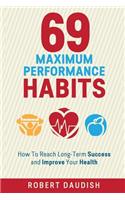 69 Maximum Performance Habits: How To Reach Long-Term Success and Improve Your Health