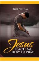 Jesus Teach Me How To Pray