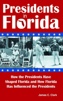 Presidents in Florida: How the Presidents Have Shaped Florida and How Florida Has Influenced the Presidents