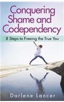 Conquering Shame and Codependency: 8 Steps to Freeing the True You