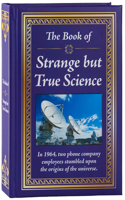 The Book of Strange But True Science: (Book of)